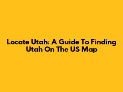 Locate Utah: A Guide To Finding Utah On The US Map
