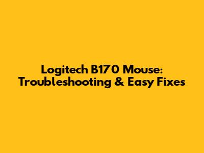 Logitech B170 Mouse: Troubleshooting & Easy Fixes
