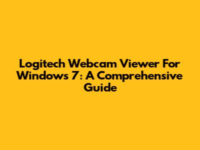 Logitech Webcam Viewer For Windows 7: A Comprehensive Guide