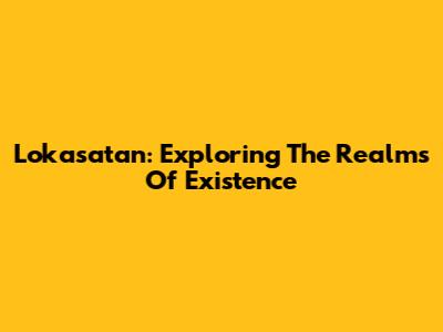 Lokasatan: Exploring The Realms Of Existence