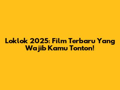 Loklok 2025: Film Terbaru Yang Wajib Kamu Tonton!