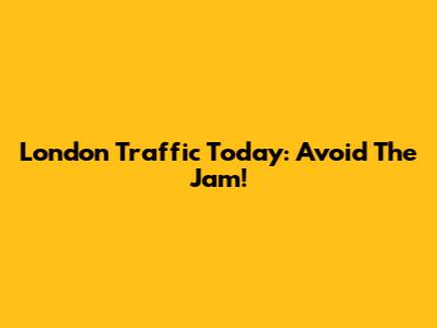London Traffic Today: Avoid The Jam!