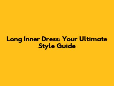 Long Inner Dress: Your Ultimate Style Guide