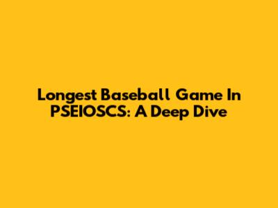 Longest Baseball Game In PSEIOSCS: A Deep Dive