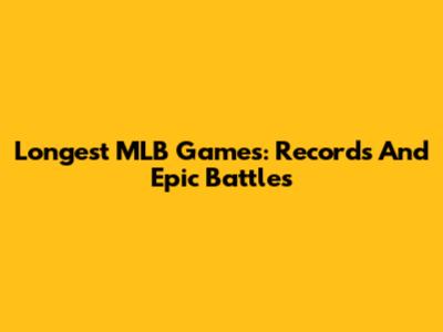 Longest MLB Games: Records And Epic Battles
