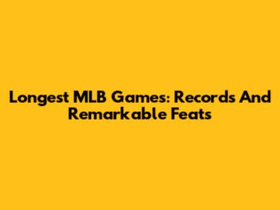 Longest MLB Games: Records And Remarkable Feats