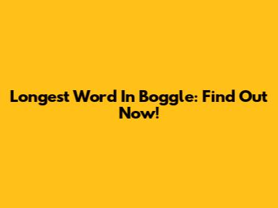 Longest Word In Boggle: Find Out Now!