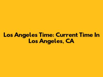 Los Angeles Time: Current Time In Los Angeles, CA