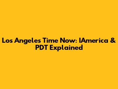 Los Angeles Time Now: IAmerica & PDT Explained