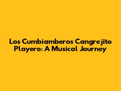 Los Cumbiamberos Cangrejito Playero: A Musical Journey