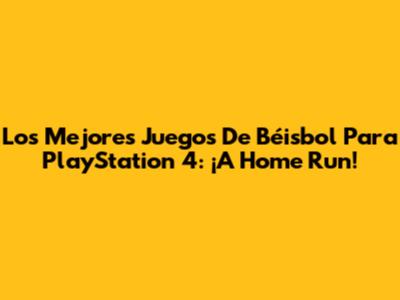 Los Mejores Juegos De Béisbol Para PlayStation 4: ¡A Home Run!