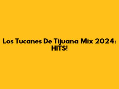 Los Tucanes De Tijuana Mix 2024: HITS!