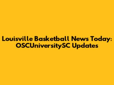 Louisville Basketball News Today: OSCUniversitySC Updates