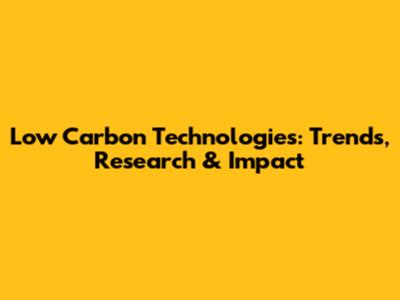 Low Carbon Technologies: Trends, Research & Impact