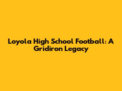 Loyola High School Football: A Gridiron Legacy