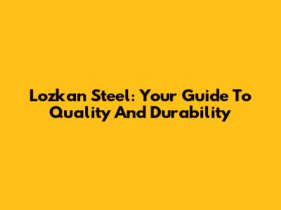Lozkan Steel: Your Guide To Quality And Durability