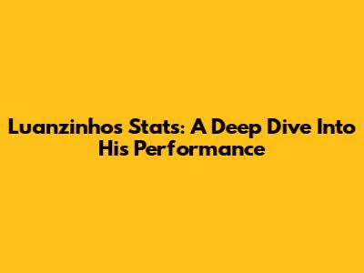 Luanzinho's Stats: A Deep Dive Into His Performance