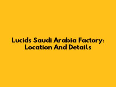 Lucid's Saudi Arabia Factory: Location And Details