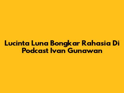 Lucinta Luna Bongkar Rahasia Di Podcast Ivan Gunawan