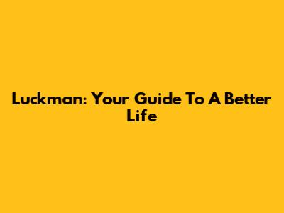 Luckman: Your Guide To A Better Life