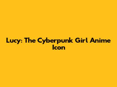 Lucy: The Cyberpunk Girl Anime Icon
