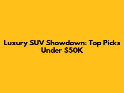 Luxury SUV Showdown: Top Picks Under $50K