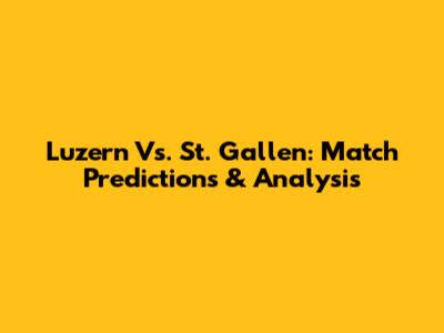 Luzern Vs. St. Gallen: Match Predictions & Analysis