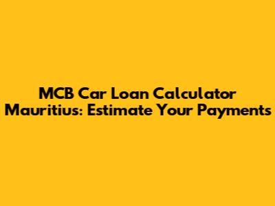 MCB Car Loan Calculator Mauritius: Estimate Your Payments