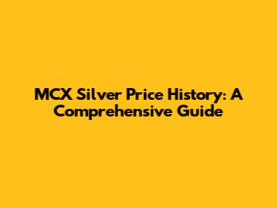 MCX Silver Price History: A Comprehensive Guide