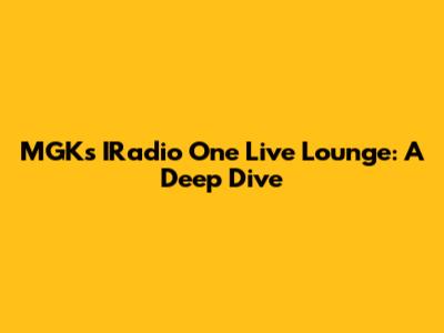 MGK's IRadio One Live Lounge: A Deep Dive