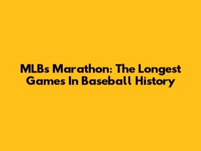 MLB's Marathon: The Longest Games In Baseball History