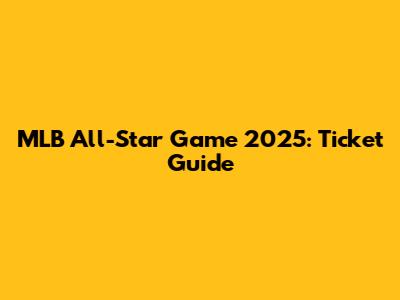 MLB All-Star Game 2025: Ticket Guide