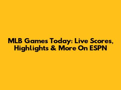 MLB Games Today: Live Scores, Highlights & More On ESPN