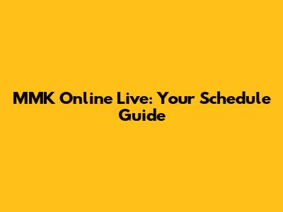 MMK Online Live: Your Schedule Guide