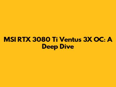 MSI RTX 3080 Ti Ventus 3X OC: A Deep Dive