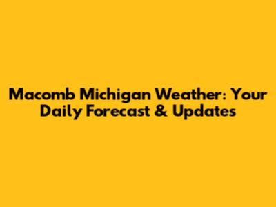 Macomb Michigan Weather: Your Daily Forecast & Updates