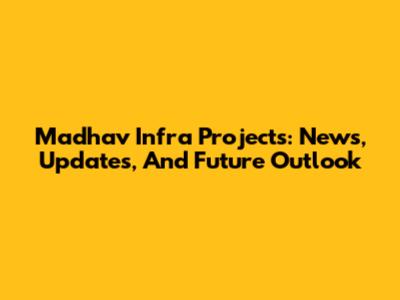 Madhav Infra Projects: News, Updates, And Future Outlook
