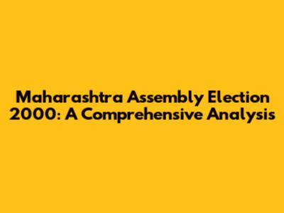 Maharashtra Assembly Election 2000: A Comprehensive Analysis