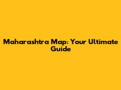 Maharashtra Map: Your Ultimate Guide