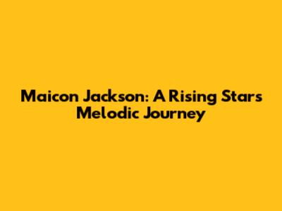 Maicon Jackson: A Rising Star's Melodic Journey