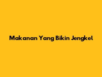 Makanan Yang Bikin Jengkel