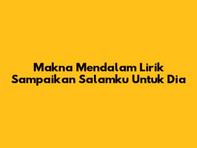 Makna Mendalam Lirik 'Sampaikan Salamku Untuk Dia'