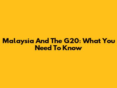 Malaysia And The G20: What You Need To Know