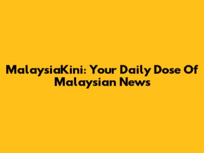 MalaysiaKini: Your Daily Dose Of Malaysian News
