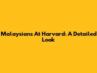 Malaysians At Harvard: A Detailed Look