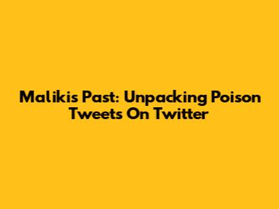 Maliki's Past: Unpacking 'Poison' Tweets On Twitter