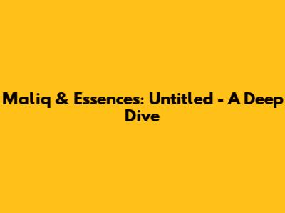 Maliq & Essences: Untitled - A Deep Dive