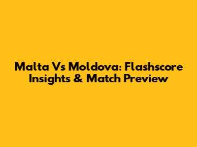 Malta Vs Moldova: Flashscore Insights & Match Preview