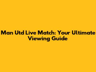 Man Utd Live Match: Your Ultimate Viewing Guide