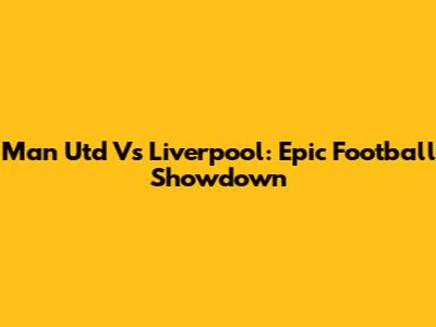 Man Utd Vs Liverpool: Epic Football Showdown
